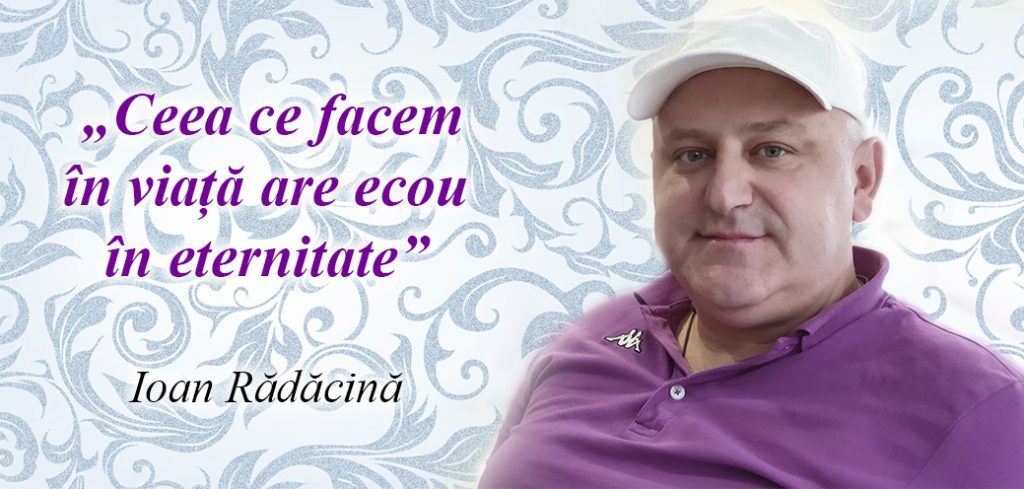 Ceea ce facem în viață are ecou în eternitate - Ioan Rădăcină